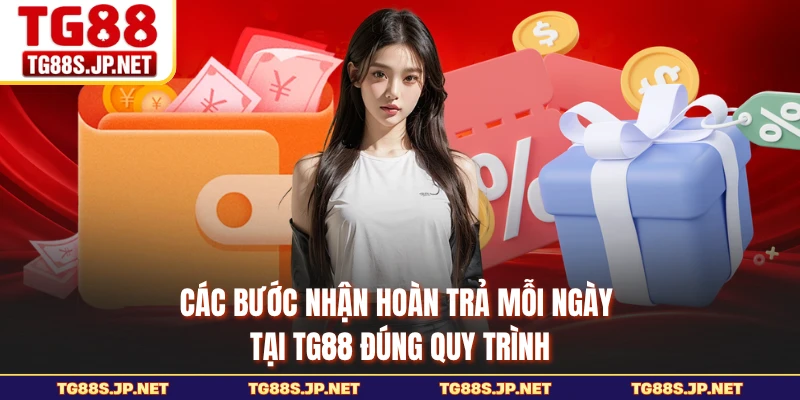 Các bước nhận hoàn trả mỗi ngày tại TG88 đúng quy trình